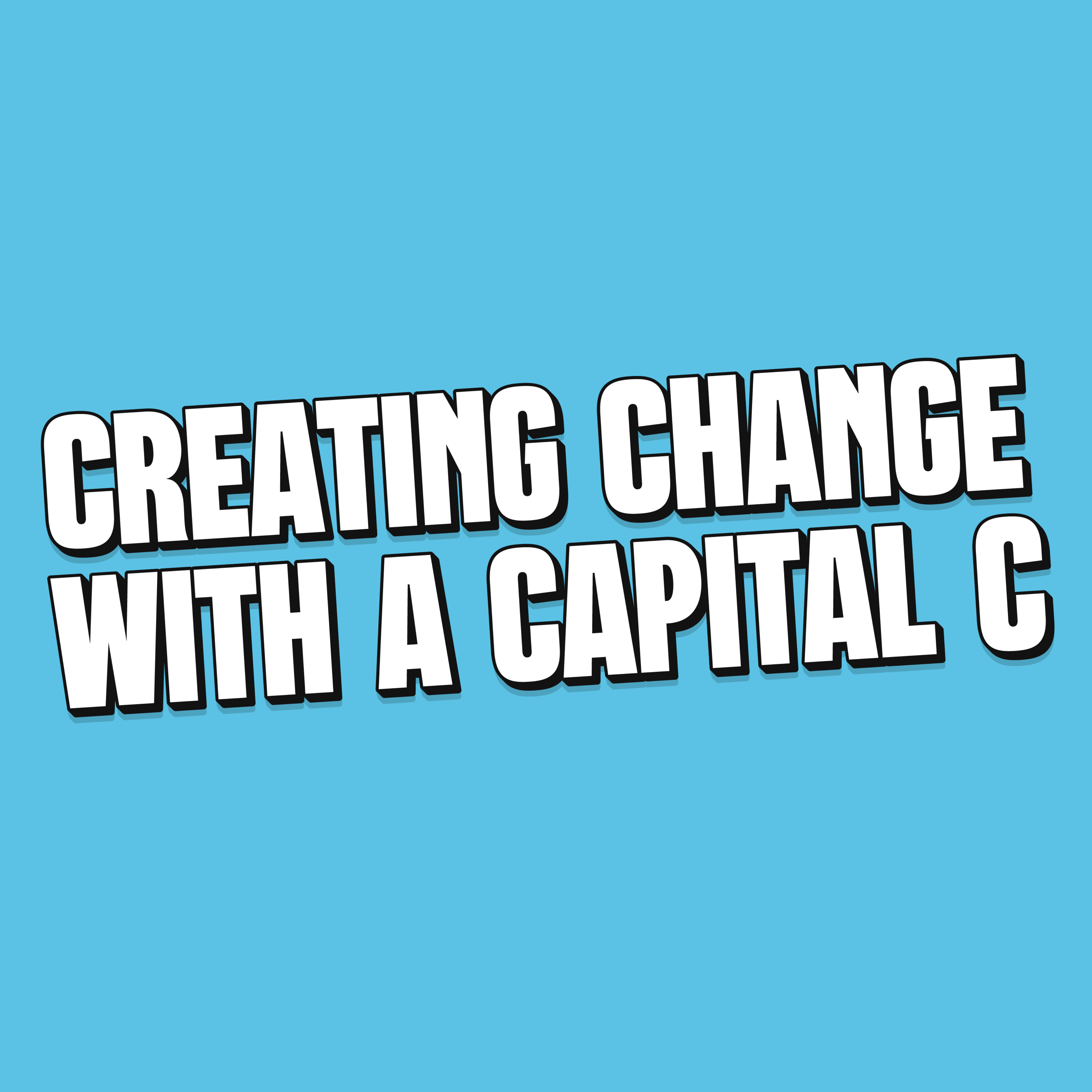 Creating Change with a Capital C